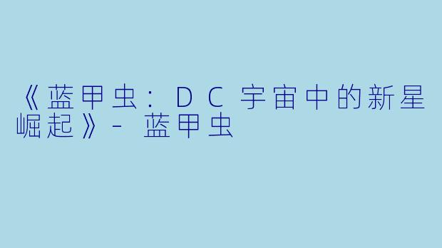 《蓝甲虫：DC宇宙中的新星崛起》-蓝甲虫
