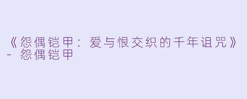 《怨偶铠甲：爱与恨交织的千年诅咒》-怨偶铠甲