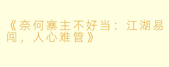 《奈何寨主不好当：江湖易闯，人心难管》