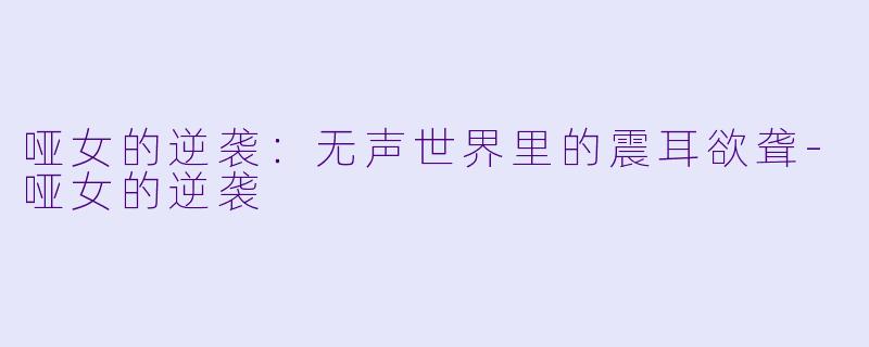 哑女的逆袭：无声世界里的震耳欲聋-哑女的逆袭