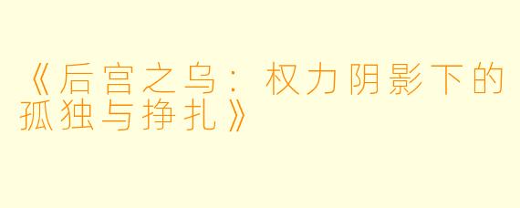 《后宫之乌：权力阴影下的孤独与挣扎》