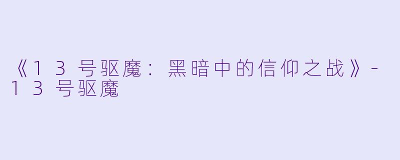 《13号驱魔：黑暗中的信仰之战》-13号驱魔