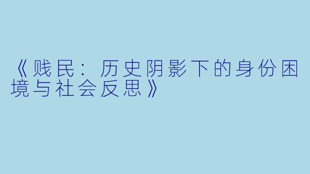 《贱民：历史阴影下的身份困境与社会反思》