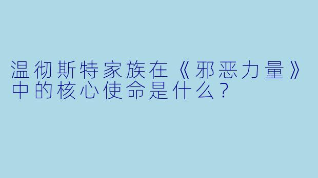 温彻斯特家族在《邪恶力量》中的核心使命是什么？