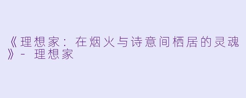 《理想家：在烟火与诗意间栖居的灵魂》-理想家