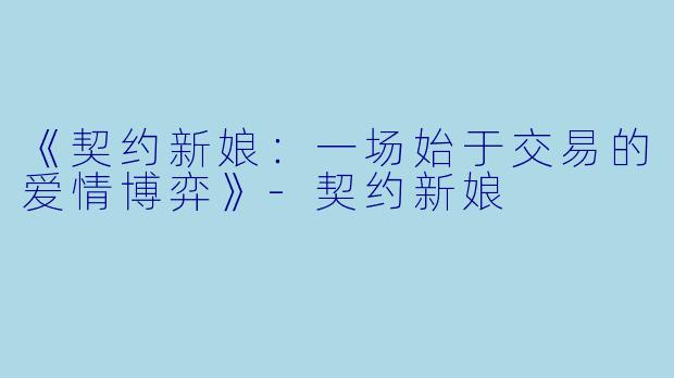《契约新娘：一场始于交易的爱情博弈》-契约新娘
