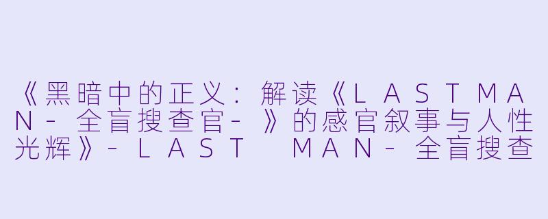 《黑暗中的正义：解读《LASTMAN-全盲搜查官-》的感官叙事与人性光辉》-LAST MAN-全盲搜查官-