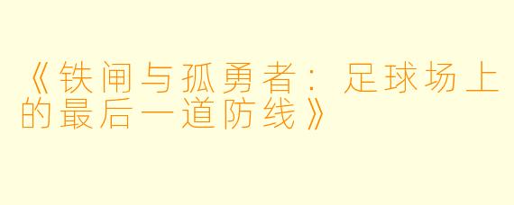 《铁闸与孤勇者：足球场上的最后一道防线》