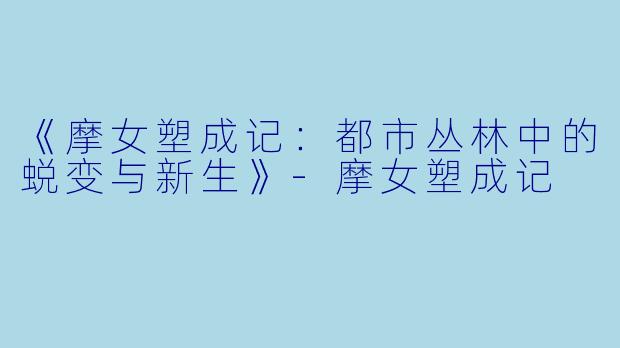 《摩女塑成记：都市丛林中的蜕变与新生》-摩女塑成记