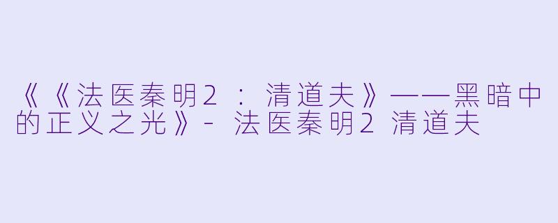 《《法医秦明2：清道夫》——黑暗中的正义之光》-法医秦明2清道夫