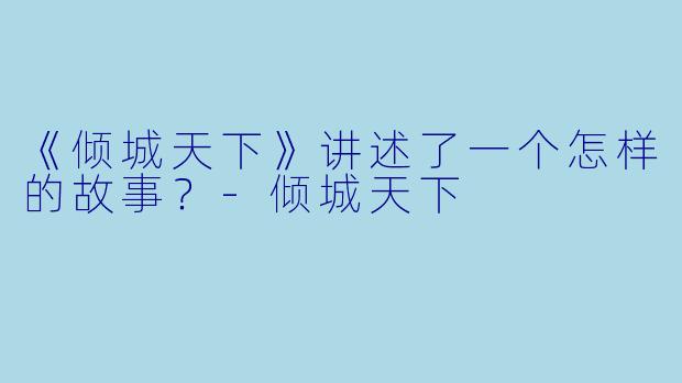 《倾城天下》讲述了一个怎样的故事？-倾城天下