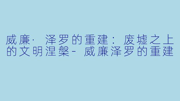 威廉·泽罗的重建：废墟之上的文明涅槃-威廉泽罗的重建