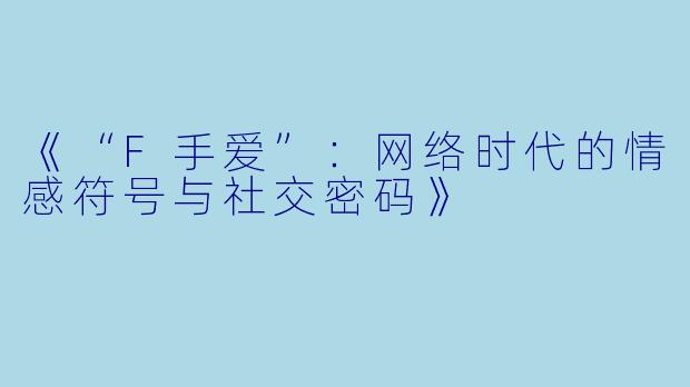 《“F手爱”：网络时代的情感符号与社交密码》