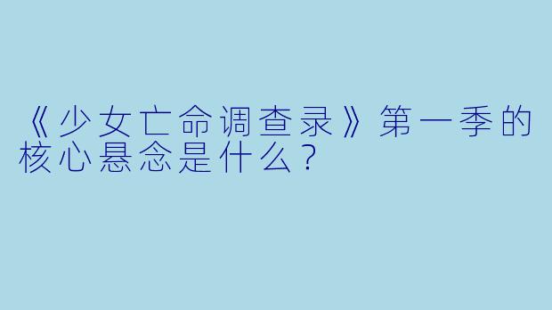 《少女亡命调查录》第一季的核心悬念是什么？