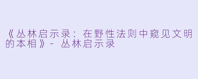 《丛林启示录：在野性法则中窥见文明的本相》-丛林启示录