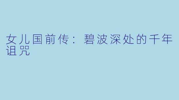 女儿国前传：碧波深处的千年诅咒