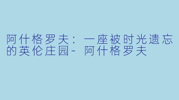 阿什格罗夫：一座被时光遗忘的英伦庄园-阿什格罗夫