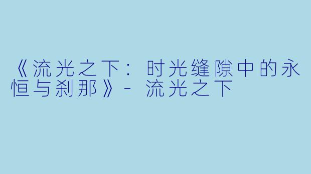 《流光之下：时光缝隙中的永恒与刹那》-流光之下