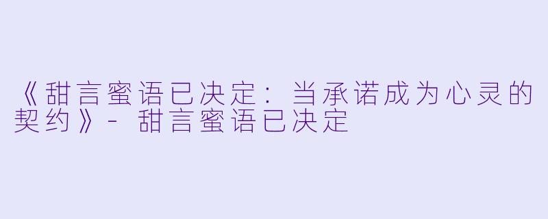 《甜言蜜语已决定：当承诺成为心灵的契约》-甜言蜜语已决定