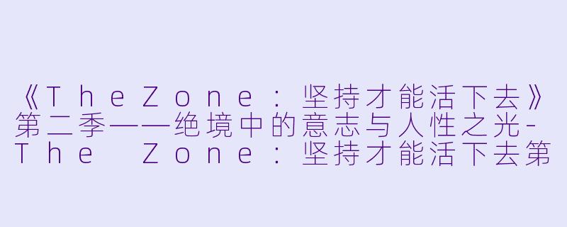 《TheZone：坚持才能活下去》第二季——绝境中的意志与人性之光-The Zone：坚持才能活下去第二季