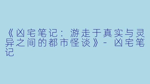 《凶宅笔记:游走于真实与灵异之间的都市怪谈》