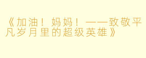 《加油！妈妈！——致敬平凡岁月里的超级英雄》