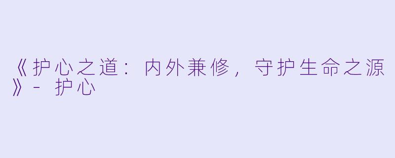 《护心之道：内外兼修，守护生命之源》-护心