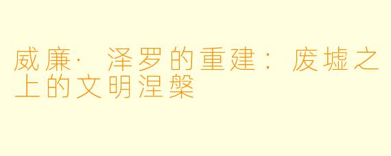 威廉·泽罗的重建：废墟之上的文明涅槃
