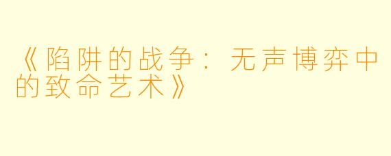 《陷阱的战争：无声博弈中的致命艺术》
