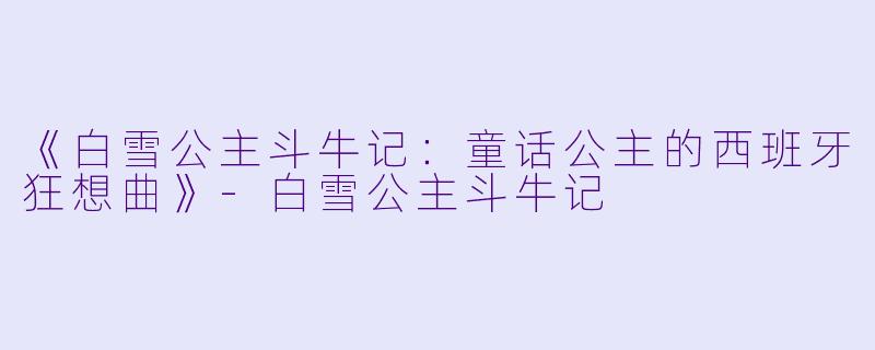 《白雪公主斗牛记：童话公主的西班牙狂想曲》-白雪公主斗牛记