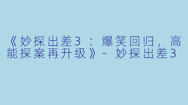 《妙探出差3：爆笑回归，高能探案再升级》-妙探出差3