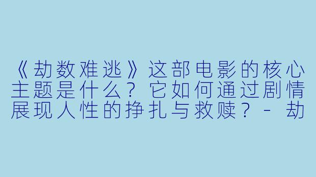 《劫数难逃》这部电影的核心主题是什么？它如何通过剧情展现人性的挣扎与救赎？-劫数难逃(国)