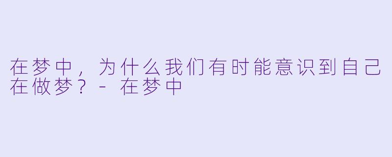 在梦中，为什么我们有时能意识到自己在做梦？-在梦中