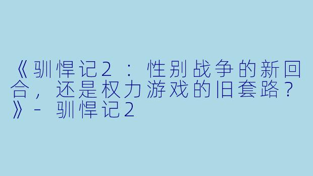 《驯悍记2：性别战争的新回合，还是权力游戏的旧套路？》-驯悍记2