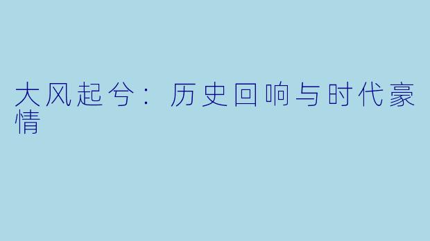 大风起兮：历史回响与时代豪情