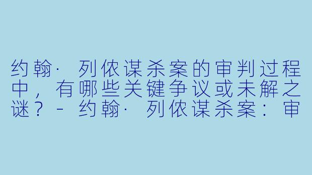 约翰·列侬谋杀案的审判过程中,有哪些关键争议或未解之谜?