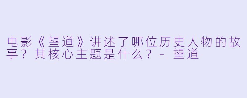电影《望道》讲述了哪位历史人物的故事？其核心主题是什么？-望道