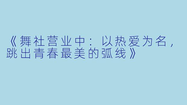 《舞社营业中：以热爱为名，跳出青春最美的弧线》