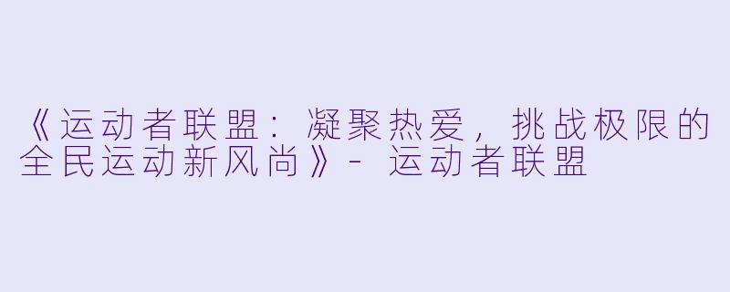 《运动者联盟：凝聚热爱，挑战极限的全民运动新风尚》-运动者联盟