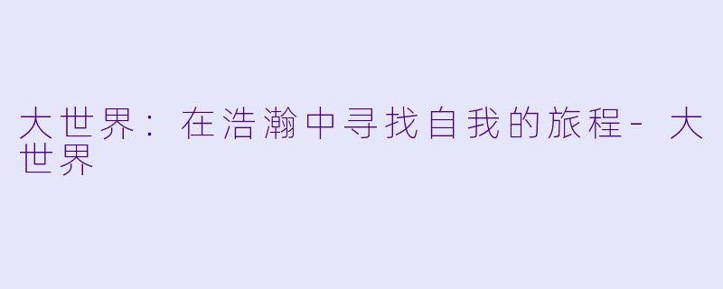 大世界：在浩瀚中寻找自我的旅程-大世界