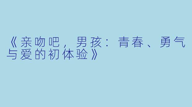 《亲吻吧,男孩:青春、勇气与爱的初体验》