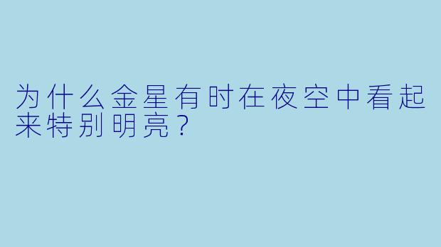 为什么金星有时在夜空中看起来特别明亮？