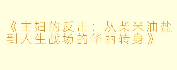 《主妇的反击：从柴米油盐到人生战场的华丽转身》