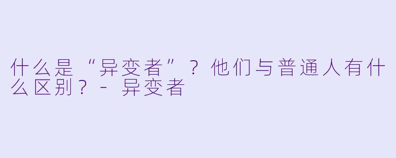 什么是“异变者”？他们与普通人有什么区别？-异变者