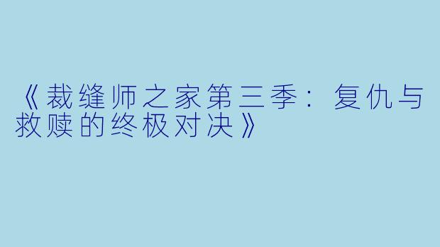 《裁缝师之家第三季：复仇与救赎的终极对决》