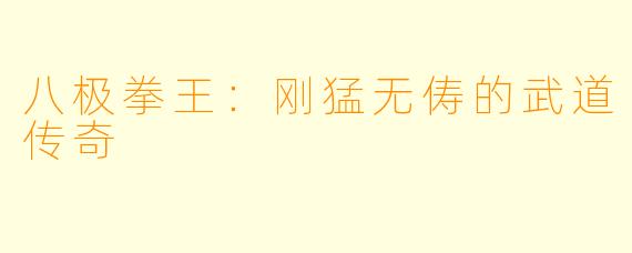 八极拳王：刚猛无俦的武道传奇