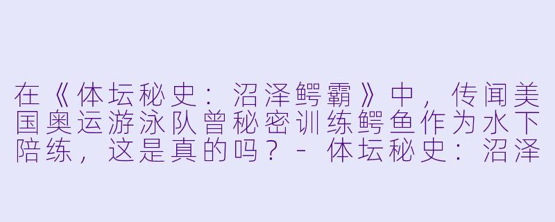在《体坛秘史：沼泽鳄霸》中，传闻美国奥运游泳队曾秘密训练鳄鱼作为水下陪练，这是真的吗？-体坛秘史：沼泽鳄霸