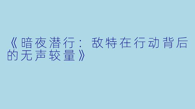 《暗夜潜行：敌特在行动背后的无声较量》