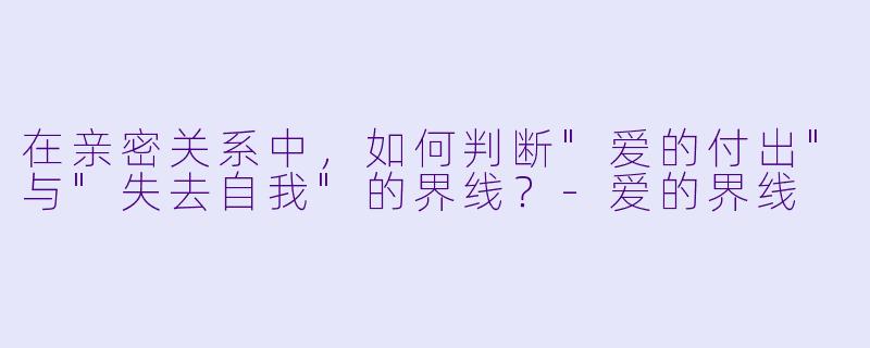 在亲密关系中,如何判断"爱的付出"与"失去自我"的界线?