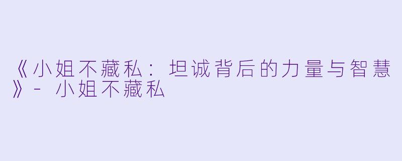 《小姐不藏私：坦诚背后的力量与智慧》-小姐不藏私